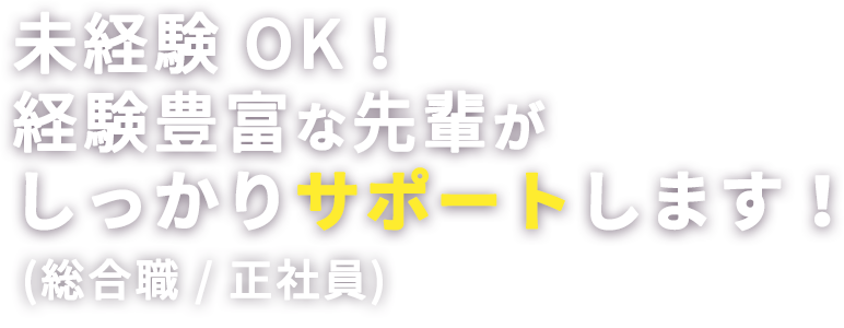 未経験OK、経験豊富な先輩がしっかりサポート