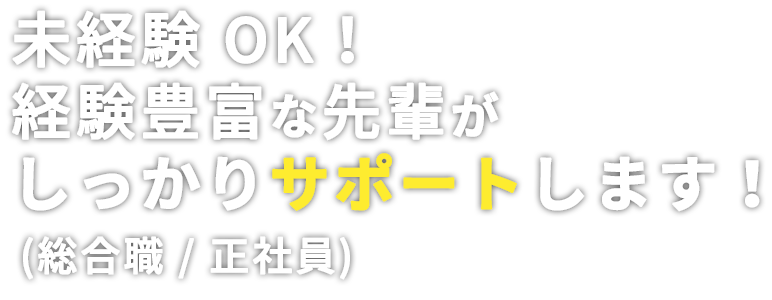 未経験OK、経験豊富な先輩がしっかりサポート